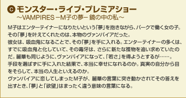 C �����X�^�[�E���C�u�E�v���~�A�V���[ �`VAMPIRES�|M�q�̖��|���̒��̎��`�@M�q�̓G���^�[�e�C�i�[�ɂȂ肽���Ƃ����u���v������Ȃ���A�p�[�N�œ������̎q�B���́u���v�������Ă��ꂽ�̂́A�{���̃��@���p�C�A�������B�ޏ��́A�z���S�ɂȂ邱�ƂŁA���́u���v����ɓ����B�G���^�[�e�C�i�[�̑����́A���łɋz���S�Ɖ����Ă��āA���̓ŉ�́A����ɐV���Ȋl����ǂ����߂Ă����̂��B��؂������悤�ɁA���@���p�C�A�ɂȂ��āA�u�Ⴓ�v�𓾂悤�Ƃ��邪�c�c�B��i��I�΂��Ɏ�ɓ��ꂽ���ʂŁA�{���ɍK���ɂȂ��̂��B�^���̎�������ڂ����炵�āA�{���̐l���Ƃ�����̂��B���@���p�C�A�ɗ����Ă��܂���M�q���A��؂̌��t�ɓ˂���������Ă��̓������o���Ƃ��A�u���v�Ɓu�~�]�v�͂܂������Ⴄ�Ӗ��̌��t�ɂȂ�B