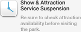 Show & Attraction Service Suspension Be sure to check attraction availability before visiting the park.