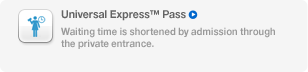Universal Express™ Pass, Waiting time is shortened by admission through the private entrance.