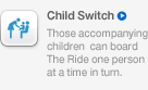 Child Switch, Those accompanying children can board The Ride one person at a time in turn.