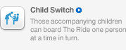 Child Switch, Those accompanying children can board The Ride one person at a time in turn.