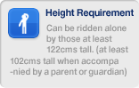 Can be ridden alone by those at least 122cms tall. (at least 102cms tall when accompanied by a parent or guardian)