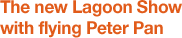 The new Lagoon Show with flying Peter Pan