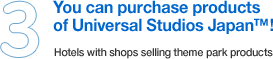 You can purchase products of Universal Studios Japan™! Hotels with shops selling theme park products