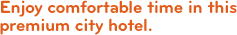 Enjoy comfortable time in this premium city hotel.