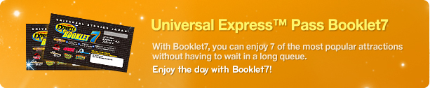 Universal Express™ Pass Booklet7, With Booklet7, you can enjoy 7 of the most popular attractions without having to wait in a long queue. Enjoy the day with Booklet7!