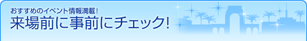 おすすめのイベント情報満載!来場前に事前にチェック!