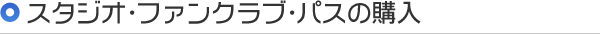 スタジオ・ファンクラブ・パスの購入