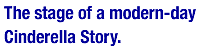 The stage of a modern-day Cinderella Story.
