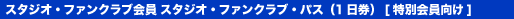 スタジオ・ファンクラブ会員 スタジオ・ファンクラブ・パス(1日券)(特別会員向け)