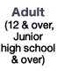 Adult  (12 & over, Junior high school & over)