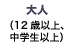大人(12歳以上、中学生以上)