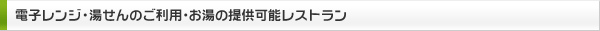 電子レンジ・湯せんのご利用・お湯の提供可能レストラン