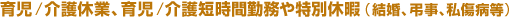 育児/介護休業、育児/介護短時間勤務や特別休暇(結婚、弔事、私傷病等)
