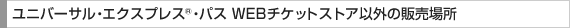 ユニバーサル・エクスプレス®・パス WEBチケットストア以外の販売場所