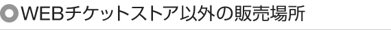 WEBチケットストア以外の販売場所