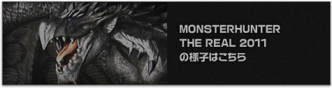 MONSTERHUNTER THE REAL 2011の様子はこちら