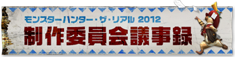 モンスターハンター・ザ・リアル 2012 制作委員会議事録