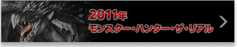 2011年 モンスター・ハンター・ザ・リアル
