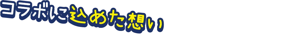 コラボに込めた想い From Us to You