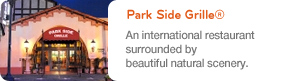Park side Grille®, An international restaurant surrounded by beautiful natural scenery.