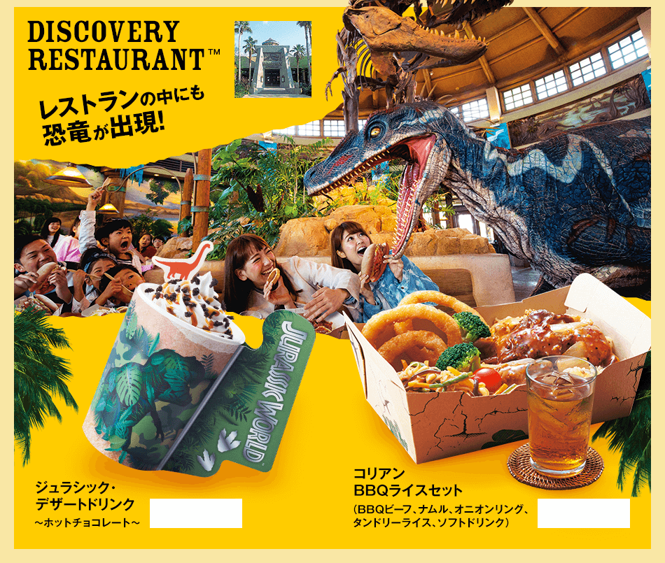 DISCOVERY RESTAURANT™ ジュラシック・
デザートドリンク ～ホットチョコレート～/コリアン
BBQライスセット（BBQビーフ、ナムル、オニオンリング、
タンドリーライス、ソフトドリンク）