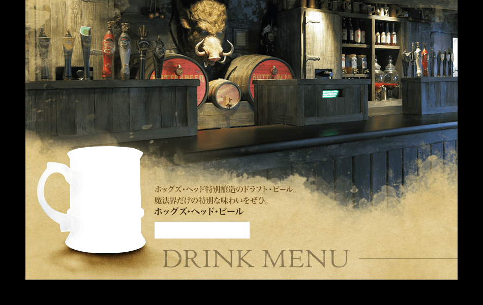 DRINK MENU / ホッグズ・ヘッド特別醸造のドラフト・ビール。魔法界だけの特別な味わいをぜひ。ホッグズ･ヘッド･ビール