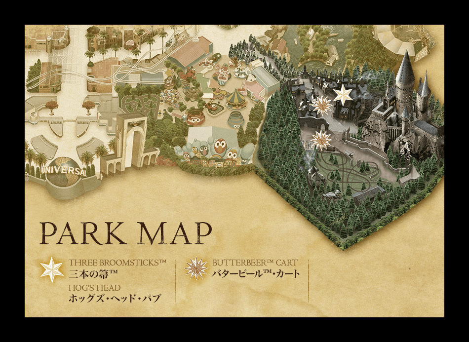 PARK MAP / THREE BROOMSTICKS™ 三本の箒™ / HOG’S HEAD ホッグズ・ヘッド・パブ / BUTTERBEERTM™ CART バタービール™･カート