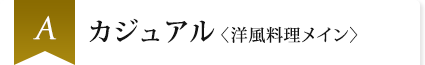 A カジュアル〈洋風料理メイン〉