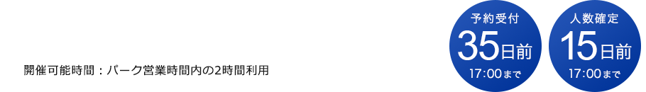 ご予算に合わせて選べる料金プラン 実施可能時間：パーク営業時間内の2時間利用