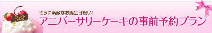 さらに素敵なお誕生日祝い！アニバーサリーケーキの事前予約プラン