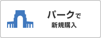 パークで新規購入 ※2024年M月より終了（仮）