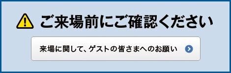 ご来場前にご確認ください。来場に関して、ゲストの皆さまへのお願い